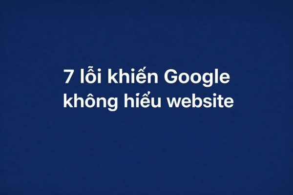 7 Lỗi Khiến Google Không Hiểu Website