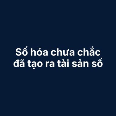 Số Hóa Chưa Chắc Đã Tạo Ra Tài Sản Số